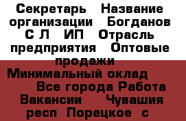 Секретарь › Название организации ­ Богданов С.Л., ИП › Отрасль предприятия ­ Оптовые продажи › Минимальный оклад ­ 14 000 - Все города Работа » Вакансии   . Чувашия респ.,Порецкое. с.